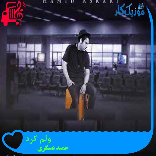 آهنگ ولم کرد از حمید عسکری + متن ترانه آهنگ ولم کرد از حمید عسکری + متن ترانه