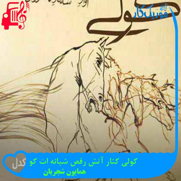 آهنگ کولی کنار آتش رقص شبانه ات کو از همایون شجریان + متن ترانه