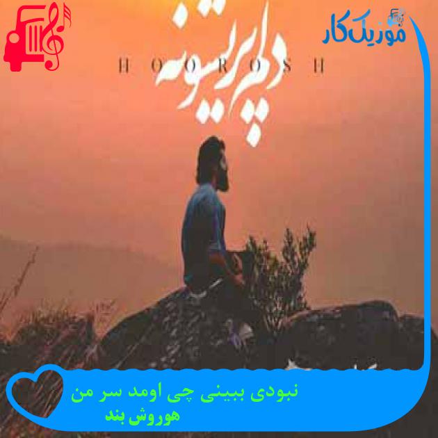 آهنگ نبودی ببینی چی اومد سر من از هوروش بند + متن ترانه آهنگ نبودی ببینی چی اومد سر من از هوروش بند + متن ترانه