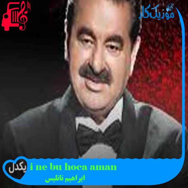 آهنگ aman hoca bu ne iştir از ابراهیم تاتلیس + متن ترانه آهنگ aman hoca bu ne iştir از ابراهیم تاتلیس + متن ترانه