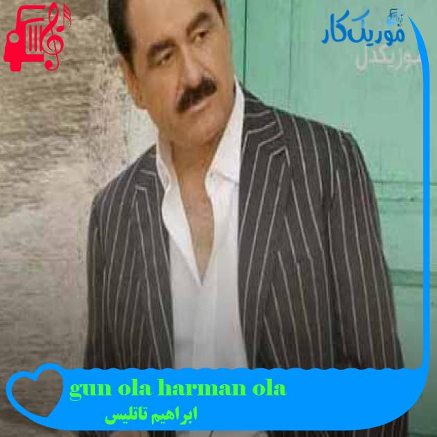 آهنگ gun ola harman ola از ابراهیم تاتلیس + متن ترانه آهنگ gun ola harman ola از ابراهیم تاتلیس + متن ترانه