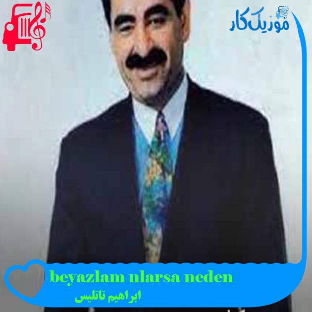 آهنگ neden saçların beyazlamış از ابراهیم تاتلیس + متن ترانه