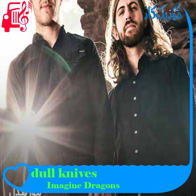 آهنگ dull knives از Imagine Dragons + متن ترانه آهنگ dull knives از Imagine Dragons + متن ترانه