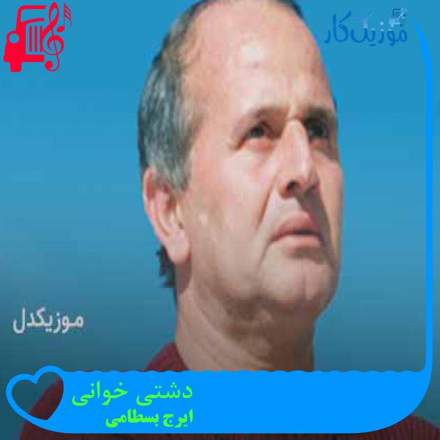 آهنگ دشتی خوانی از ایرج بسطامی + متن ترانه آهنگ دشتی خوانی از ایرج بسطامی + متن ترانه
