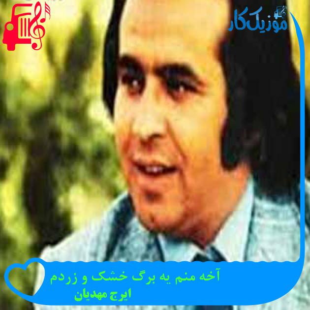 آهنگ آخه منم یه برگ خشک و زردم از ایرج مهدیان + متن ترانه آهنگ آخه منم یه برگ خشک و زردم از ایرج مهدیان + متن ترانه