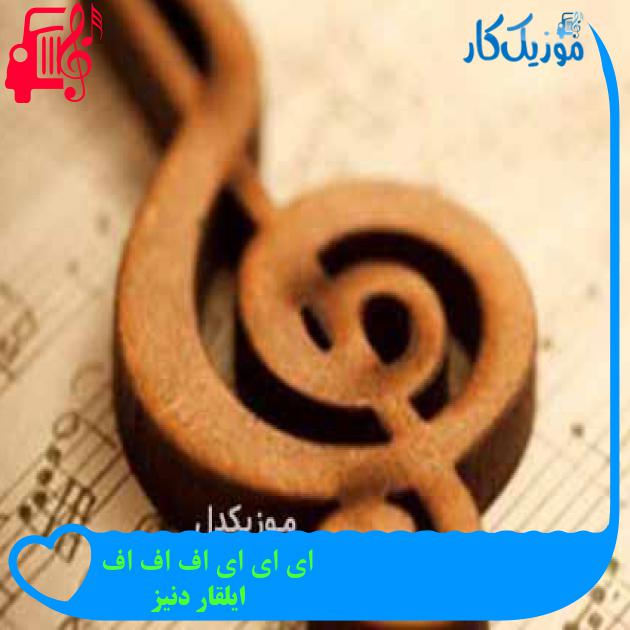 آهنگ ای ای ای اف اف اف از ایلقار دنیز