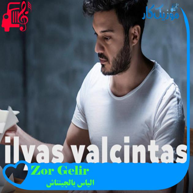 آهنگ Zor Gelir از الیاس یالچینتاش + متن ترانه