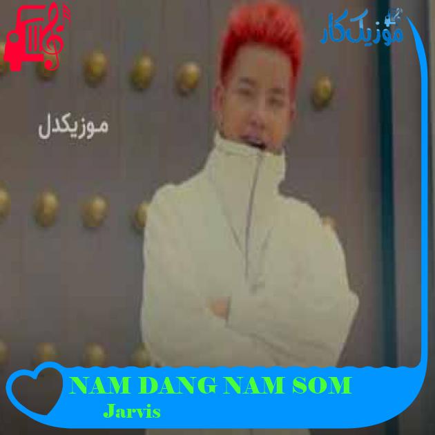آهنگ NAM DANG NAM SOM از Jarvis + متن ترانه آهنگ NAM DANG NAM SOM از Jarvis + متن ترانه