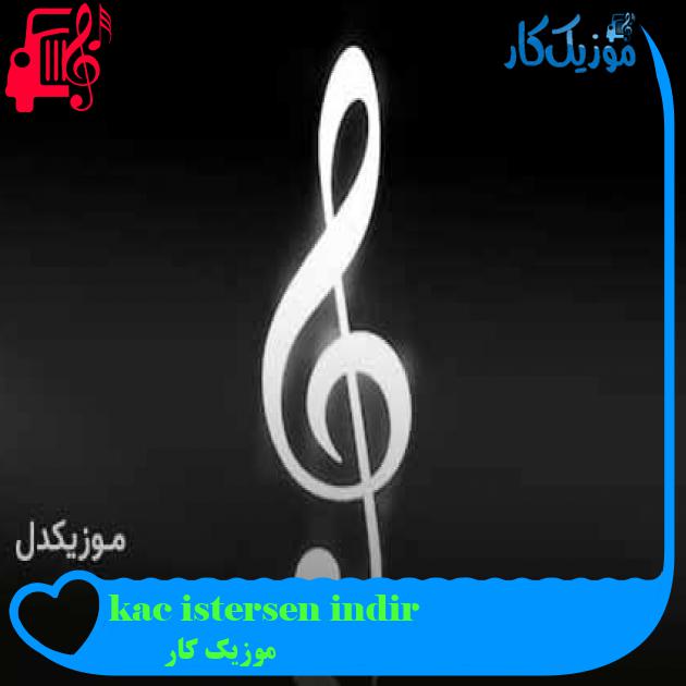 آهنگ kac istersen indir از موزیک کار + متن ترانه آهنگ kac istersen indir از موزیک کار + متن ترانه