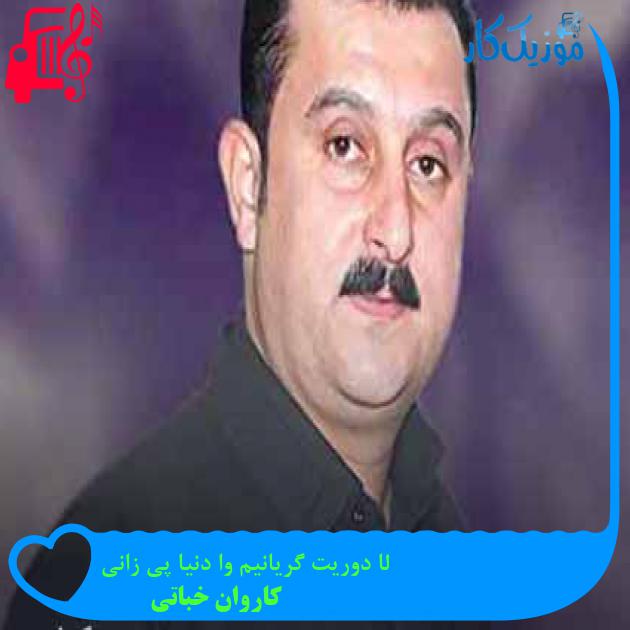 آهنگ لا دوریت گریانیم وا دنیا پی زانی از کاروان خباتی + متن ترانه آهنگ لا دوریت گریانیم وا دنیا پی زانی از کاروان خباتی + متن ترانه