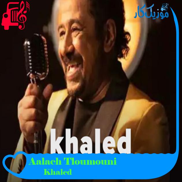 آهنگ Aalach Tloumouni از Khaled آهنگ Aalach Tloumouni از Khaled