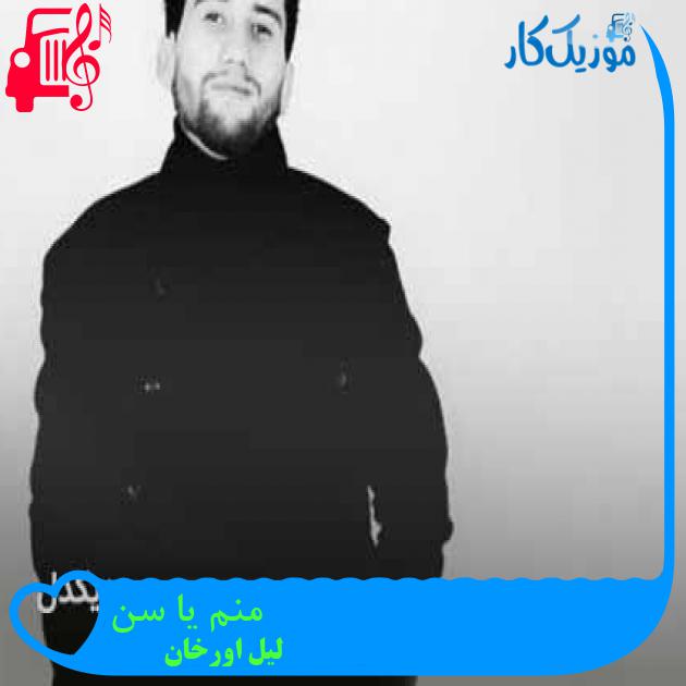 آهنگ منم یا سن از لیل اورخان + متن ترانه آهنگ منم یا سن از لیل اورخان + متن ترانه