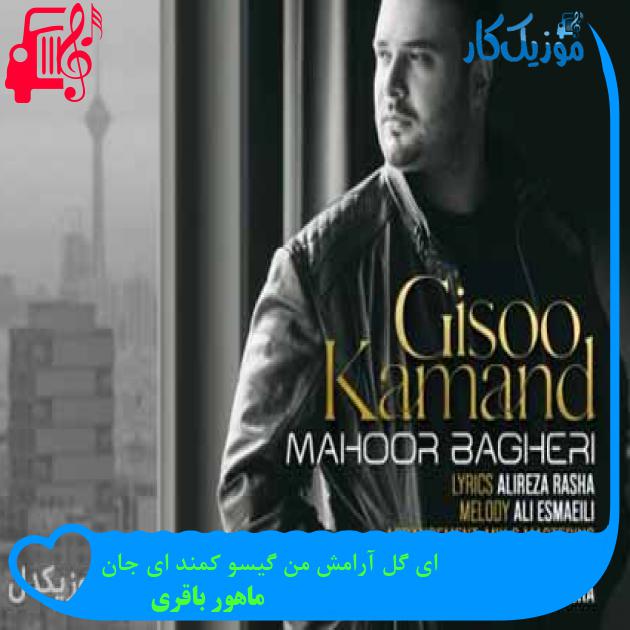 آهنگ ای گل آرامش من گیسو کمند ای جان از ماهور باقری + متن ترانه