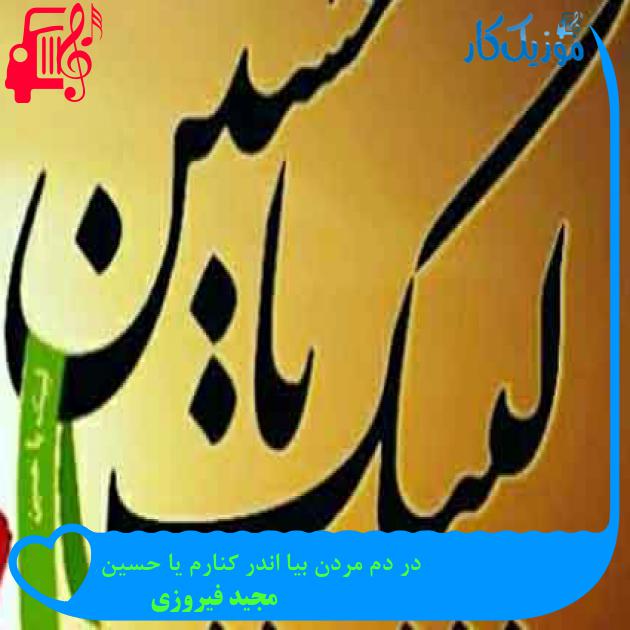 آهنگ در دم مردن بیا اندر کنارم یا حسین از مجید فیروزی + متن ترانه آهنگ در دم مردن بیا اندر کنارم یا حسین از مجید فیروزی + متن ترانه