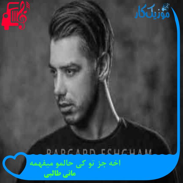 آهنگ اخه جز تو کی حالمو میفهمه از مانی طالبی + متن ترانه