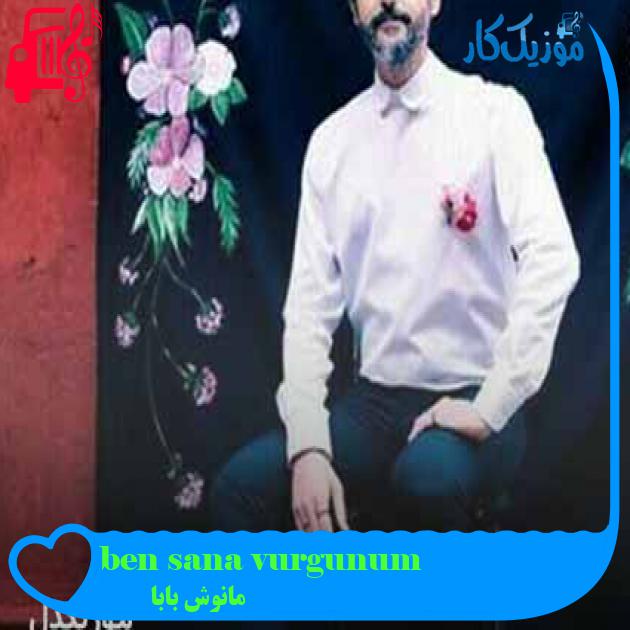 آهنگ ben sana vurgunum از مانوش بابا + متن ترانه آهنگ ben sana vurgunum از مانوش بابا + متن ترانه