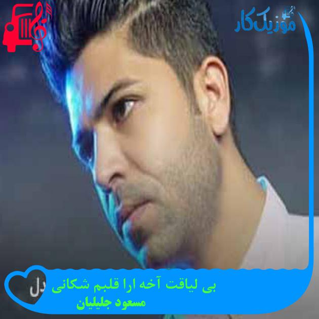 آهنگ بی لیاقت آخه ارا قلبم شکانی از مسعود جلیلیان + متن ترانه آهنگ بی لیاقت آخه ارا قلبم شکانی از مسعود جلیلیان + متن ترانه