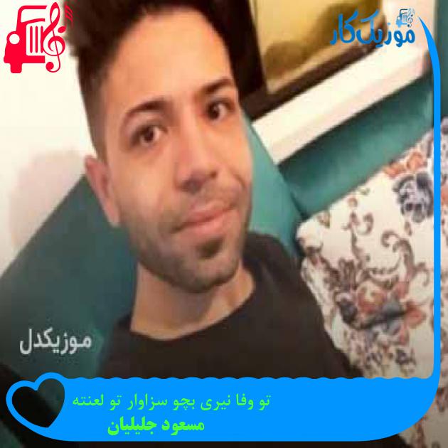 آهنگ تو وفا نیری بچو سزاوار تو لعنته از مسعود جلیلیان + متن ترانه آهنگ تو وفا نیری بچو سزاوار تو لعنته از مسعود جلیلیان + متن ترانه