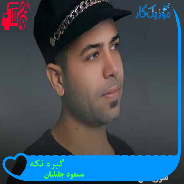 آهنگ گیره نکه از مسعود جلیلیان + متن ترانه آهنگ گیره نکه از مسعود جلیلیان + متن ترانه