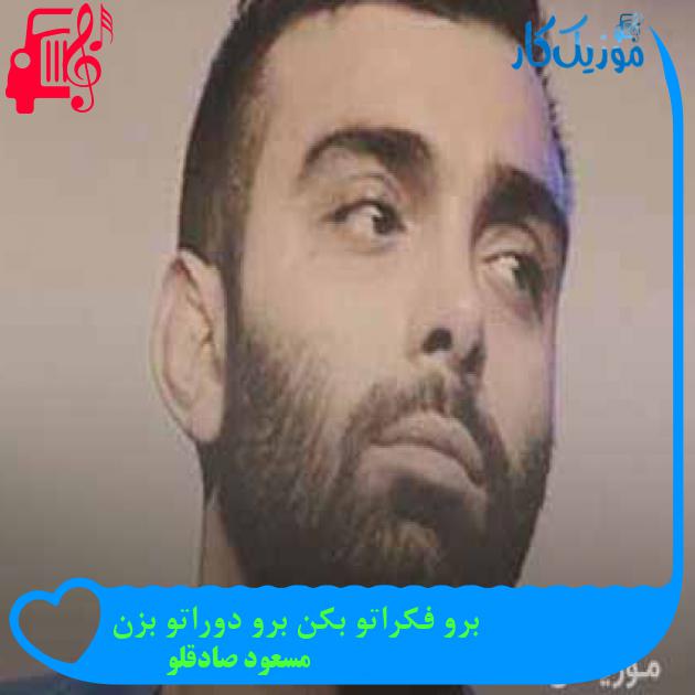 آهنگ برو فكراتو بكن برو دوراتو بزن از مسعود صادقلو + متن ترانه آهنگ برو فكراتو بكن برو دوراتو بزن از مسعود صادقلو + متن ترانه