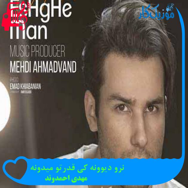 آهنگ نرو دیوونه کی قدرتو میدونه از مهدی احمدوند + متن ترانه