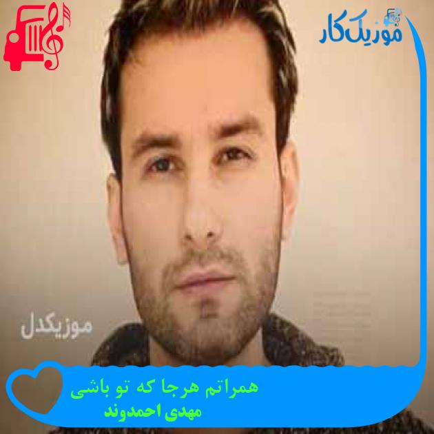 آهنگ همراتم هرجا که تو باشی از مهدی احمدوند + متن ترانه آهنگ همراتم هرجا که تو باشی از مهدی احمدوند + متن ترانه