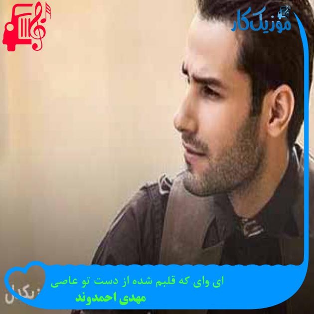 آهنگ ای وای که قلبم شده از دست تو عاصی از مهدی احمدوند + متن ترانه