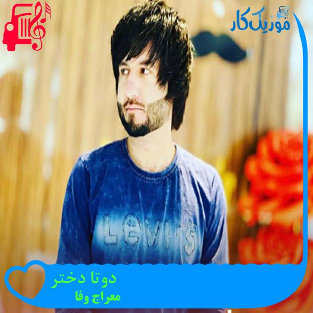 آهنگ دوتا دختر از معراج وفا آهنگ دوتا دختر از معراج وفا