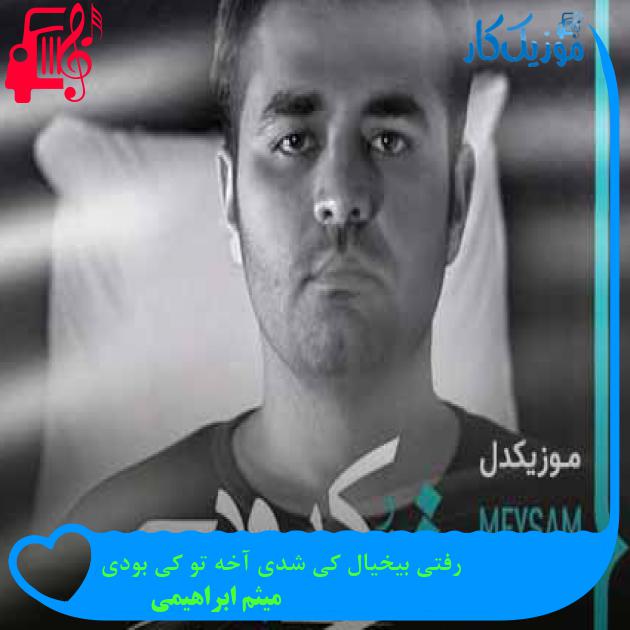 آهنگ رفتی بیخیال کی شدی آخه تو کی بودی از میثم ابراهیمی + متن ترانه