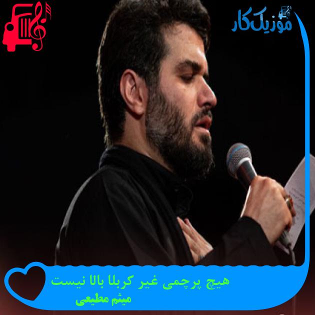 آهنگ هیچ پرچمی غیر کربلا بالا نیست از میثم مطیعی + متن ترانه
