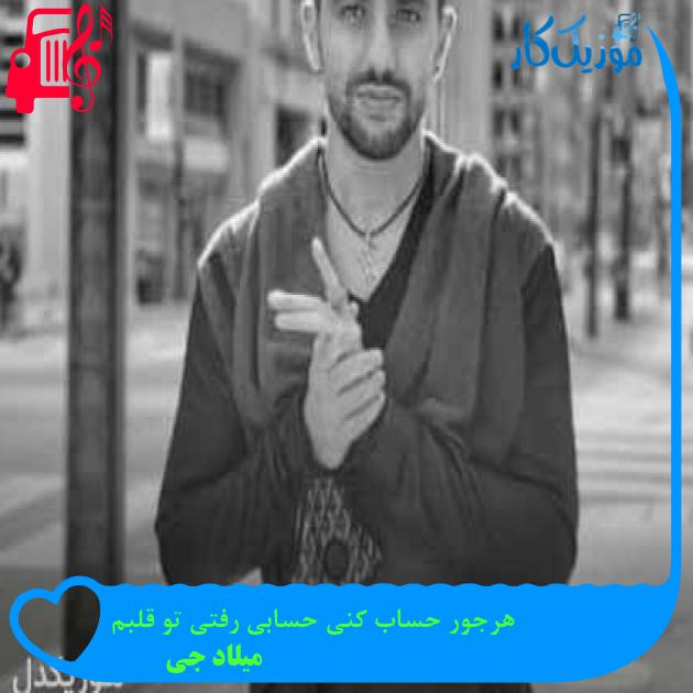آهنگ هرجور حساب کنی حسابی رفتی تو قلبم از میلاد جی + متن ترانه آهنگ هرجور حساب کنی حسابی رفتی تو قلبم از میلاد جی + متن ترانه