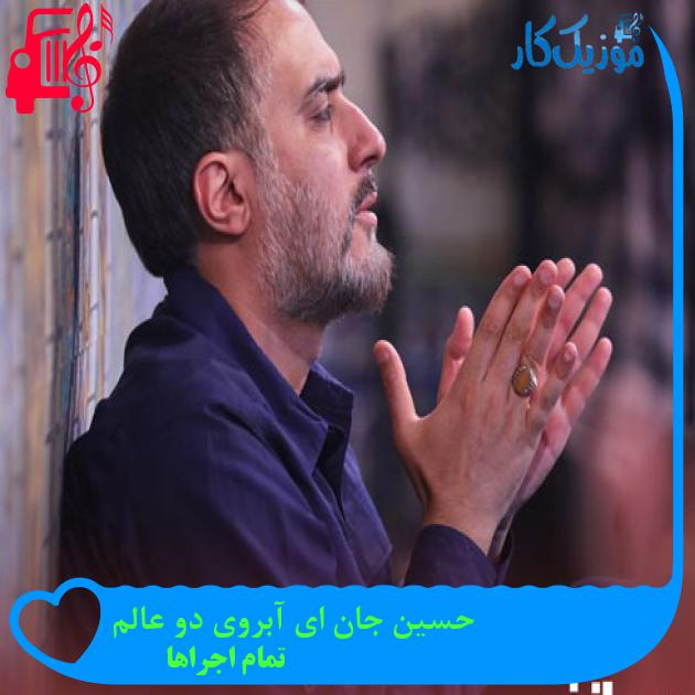 آهنگ حسین جان ای آبروی دو عالم از تمام اجراها + متن ترانه آهنگ حسین جان ای آبروی دو عالم از تمام اجراها + متن ترانه