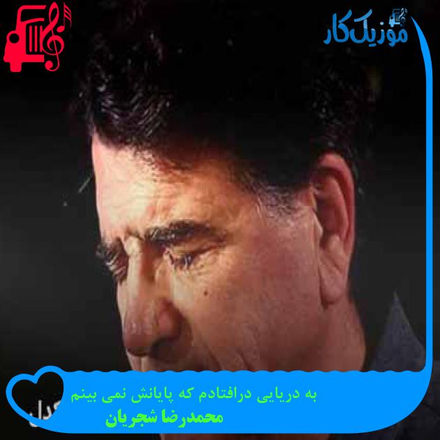 آهنگ به دریایی درافتادم که پایانش نمی بینم از محمدرضا شجریان + متن ترانه آهنگ به دریایی درافتادم که پایانش نمی بینم از محمدرضا شجریان + متن ترانه