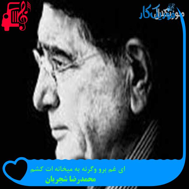 آهنگ ای غم برو وگرنه به میخانه ات کشم از محمدرضا شجریان + متن ترانه آهنگ ای غم برو وگرنه به میخانه ات کشم از محمدرضا شجریان + متن ترانه