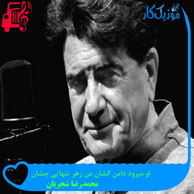 آهنگ او میرود دامن کشان من زهر تنهایی چشان از محمدرضا شجریان + متن ترانه