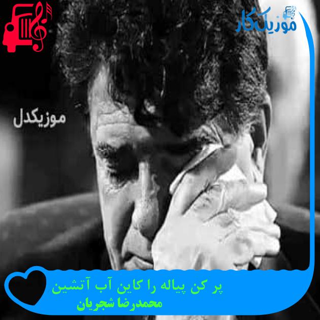 آهنگ پر کن پیاله را کاین آب آتشین از محمدرضا شجریان + متن ترانه