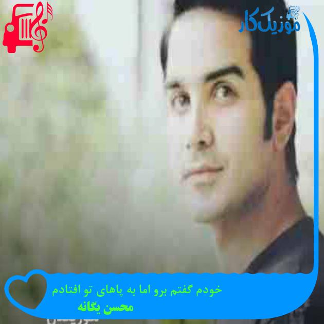 آهنگ خودم گفتم برو اما به پاهای تو افتادم از محسن یگانه + متن ترانه