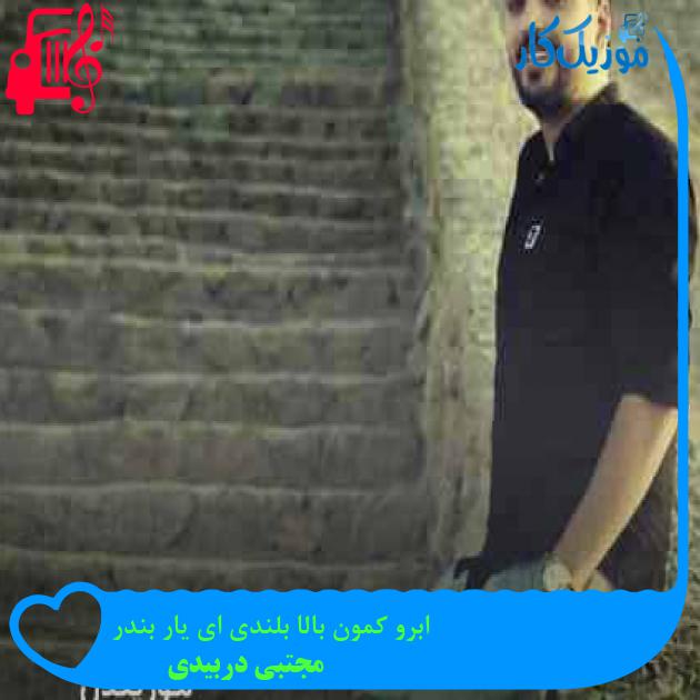 آهنگ ابرو کمون بالا بلندی ای یار بندر از مجتبی دربیدی + متن ترانه آهنگ ابرو کمون بالا بلندی ای یار بندر از مجتبی دربیدی + متن ترانه