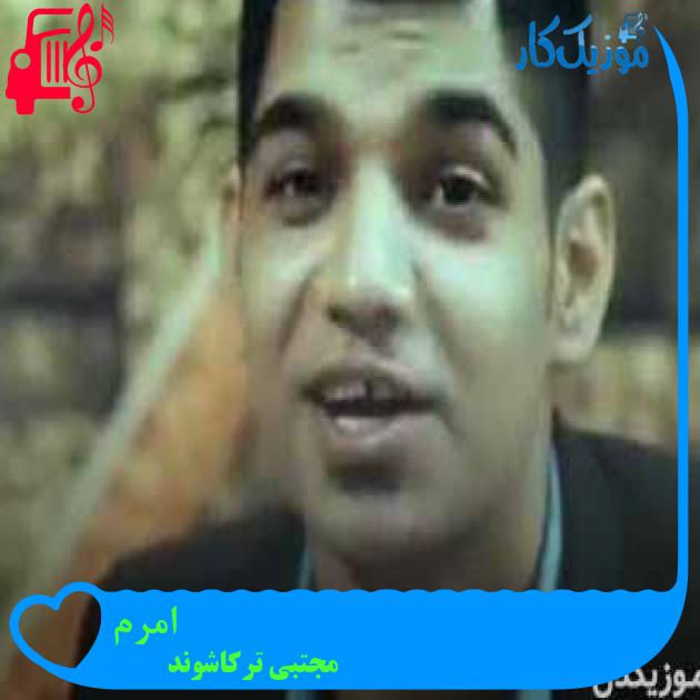 آهنگ امرم از مجتبی ترکاشوند + متن ترانه آهنگ امرم از مجتبی ترکاشوند + متن ترانه