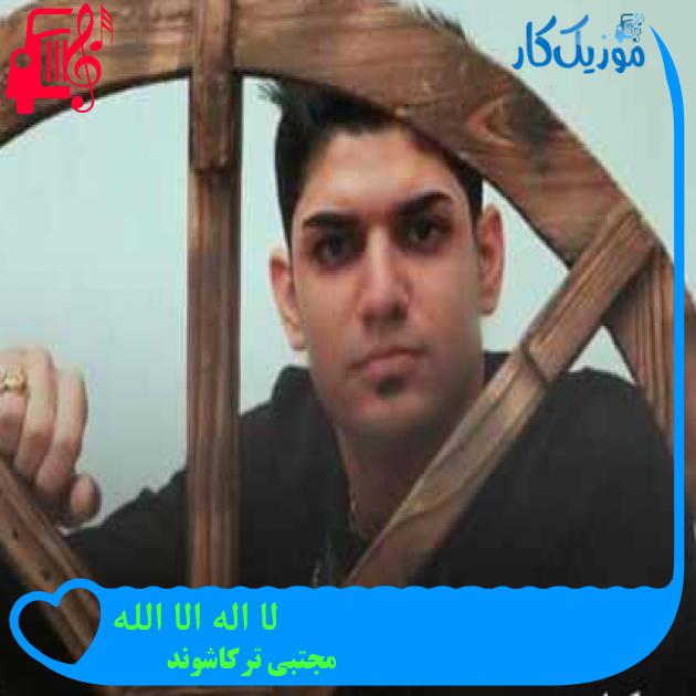 آهنگ لا اله الا الله از مجتبی ترکاشوند + متن ترانه آهنگ لا اله الا الله از مجتبی ترکاشوند + متن ترانه