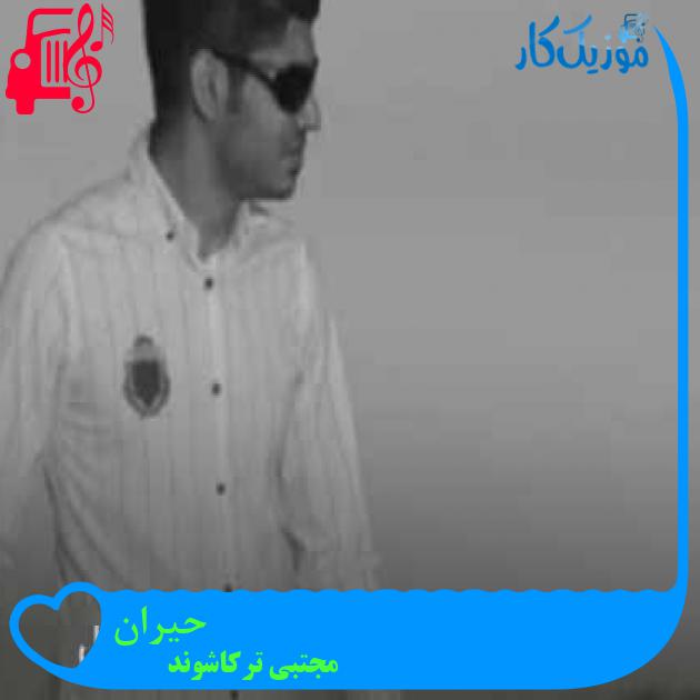 آهنگ حیران از مجتبی ترکاشوند + متن ترانه