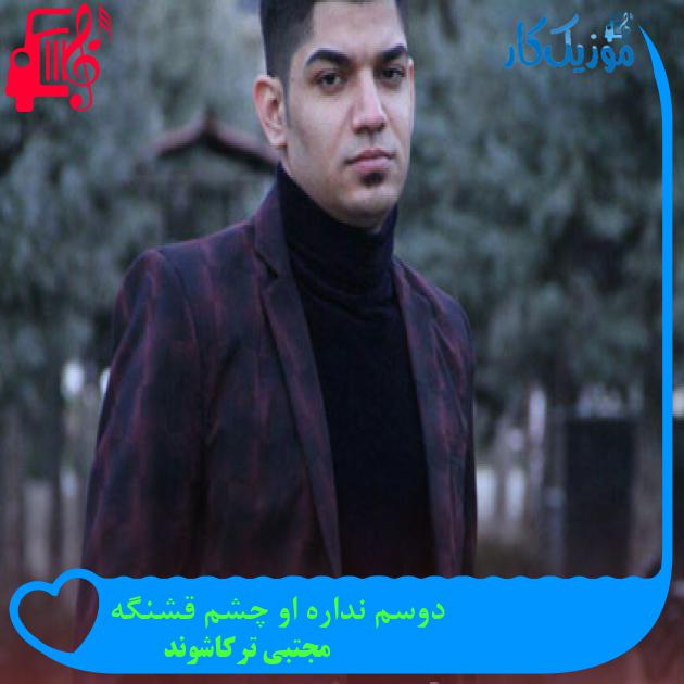 آهنگ دوسم نداره او چشم قشنگه از مجتبی ترکاشوند + متن ترانه آهنگ دوسم نداره او چشم قشنگه از مجتبی ترکاشوند + متن ترانه