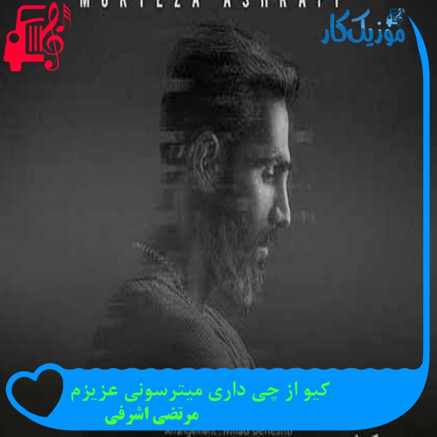 آهنگ کیو از چی داری میترسونی عزیزم از مرتضی اشرفی + متن ترانه آهنگ کیو از چی داری میترسونی عزیزم از مرتضی اشرفی + متن ترانه