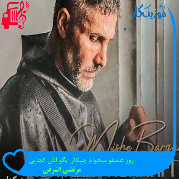 دانلود اهنگ روز عشقو میخوام چیکار بگو الان کجایی مرتضی اشرفی MP3 - موزیک کار