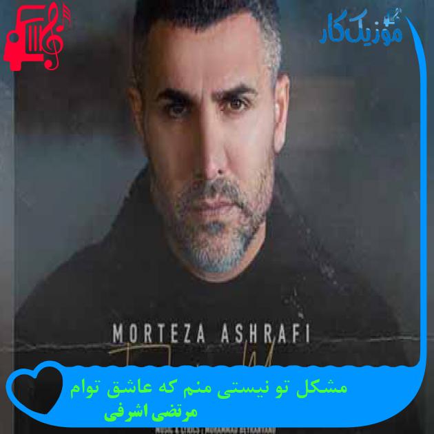 آهنگ مشکل تو نیستی منم که عاشق توام از مرتضی اشرفی + متن ترانه
