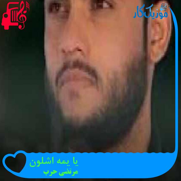 آهنگ یا یمه اشلون از مرتضی حرب + متن ترانه آهنگ یا یمه اشلون از مرتضی حرب + متن ترانه