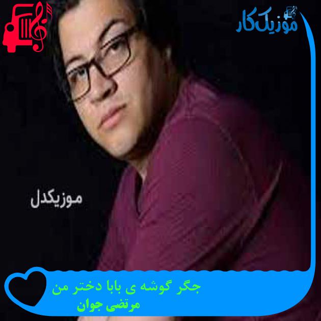 آهنگ جگر گوشه ی بابا دختر من از مرتضی جوان + متن ترانه آهنگ جگر گوشه ی بابا دختر من از مرتضی جوان + متن ترانه