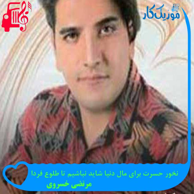 آهنگ نخور حسرت برای مال دنیا شاید نباشیم تا طلوع فردا از مرتضی خسروی + متن ترانه