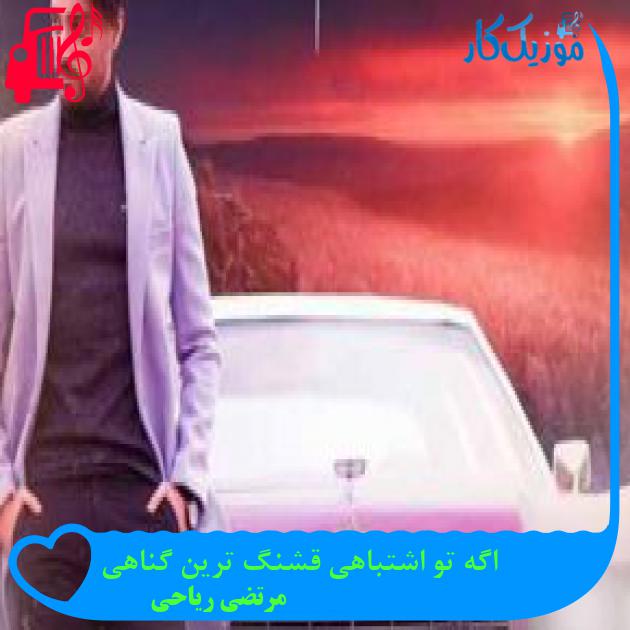 آهنگ اگه تو اشتباهی قشنگ ترین گناهی از مرتضی ریاحی + متن ترانه آهنگ اگه تو اشتباهی قشنگ ترین گناهی از مرتضی ریاحی + متن ترانه