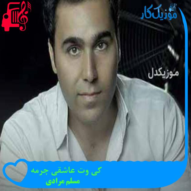 آهنگ کی وت عاشقی جرمه از مسلم مرادی + متن ترانه آهنگ کی وت عاشقی جرمه از مسلم مرادی + متن ترانه